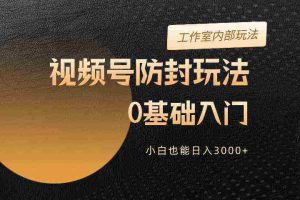 （10107期）2024视频号升级防封玩法，零基础入门，小白也能日入3000+