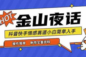 （9763期）抖音快手“情感矛盾”赛道-金山夜话，话题自带流量虚拟变现-附全集资料