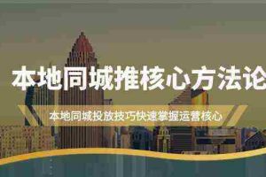 （9439期）本地同城·推核心方法论，本地同城投放技巧快速掌握运营核心（16节课）