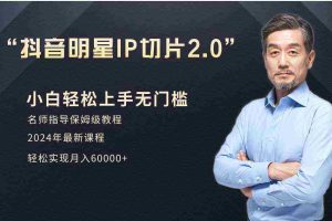 （9181期）小白月入6W+明星网红IP切片2.0，爆单打法（介绍、授权、实操、工具箱）
