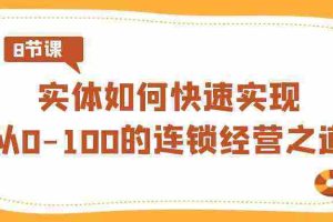 （8947期）实体·如何快速实现从0-100的连锁经营之道（8节视频课）