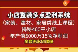 （8946期）小店整装-多点盈利系统（家装、建材、家居类线上课程）揭秘400平小店年…