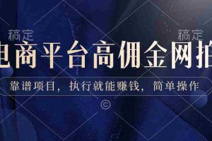 （8728期）电商平台高佣金网拍，靠谱项目，执行就能赚钱，简单操作