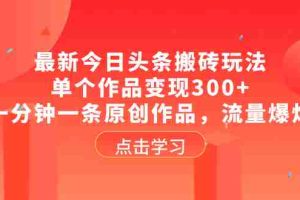 （8405期）最新今日头条搬砖玩法，单个作品变现300+，一分钟一条原创作品，流量爆炸
