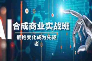 （8332期）AI-合成商业实操班，拥抱变化成为先驱者（19节课）