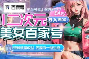 （8302期）AI二次元美女百家号，日入1500+，无操作一键生成视频，玩转流量收益