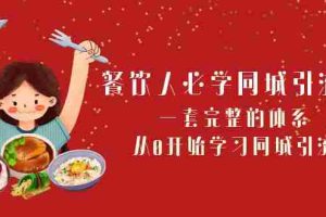 （8224期）餐饮人必学-同城引流课：一套完整的体系，从0开始学习同城引流（68节课）