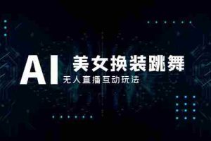 （8210期）抖音最新最火【AI美女换装跳舞】无人直播互动玩法（含全套开播教程+软件…