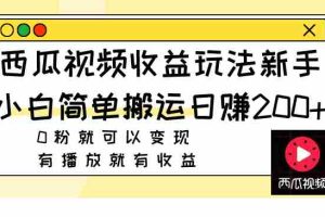 （7909期）西瓜视频收益玩法，新手小白简单搬运日赚200+0粉就可以变现 有播放就有收益