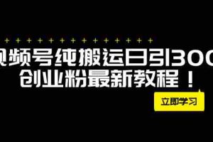 （7833期）外面卖2580视频号纯搬运日引300+创业粉最新教程！