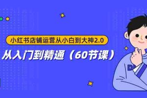 （7794期）小红书店铺运营从小白到大神2.0，从入门到精通（60节课）