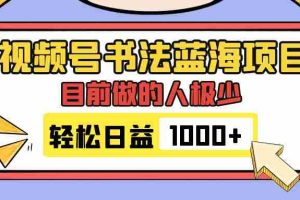 （7649期）视频号书法蓝海项目，目前做的人极少，流量可观，变现简单，日入1000+