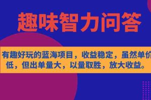 （7410期）有趣好玩的蓝海项目，趣味智力问答，收益稳定，虽然客单价低，但出单量大