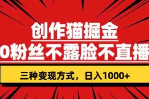（7396期）创作猫掘金，0粉丝不直播不露脸，三种变现方式 日入1000+轻松上手(附资料)