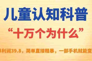 （7261期）儿童认知科普“十万个为什么”一单利润39.8，简单粗暴，一部手机就能变现