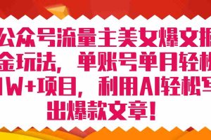 （7235期）公众号流量主美女爆文掘金玩法 单账号单月轻松8000+利用AI轻松写出爆款文章