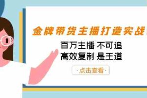 （7134期）金牌带货主播打造实战课：百万主播 不可追，高效复制 是王道（10节课）