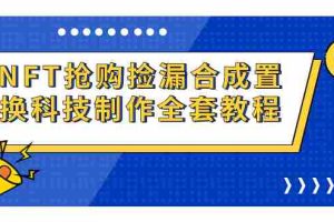（7092期）NFT抢购捡漏合成置换科技制作全套教程