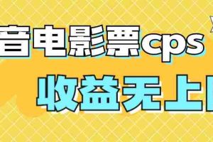 （7086期）风口项目，抖音电影票cps，月入过万的机会来啦