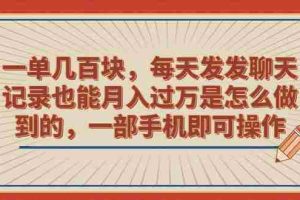 （6793期）一单几百块，每天发发聊天记录也能月入过万是怎么做到的，一部手机即可操作
