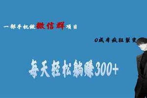 (6590期)用微信群做副业,0成本疯狂裂变,当天见收益 一部手机实现每天轻松躺赚300+