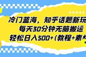 （6567期）冷门蓝海，知乎话题新玩法，每天30分钟无脑搬运，轻松日入500+(教程+素材)