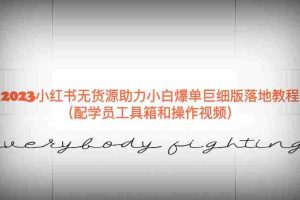 （6403期）2023小红书无货源助力小白爆单巨细版落地教程（配学员工具箱和操作视频）