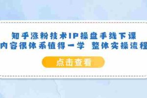 (6160期)知乎涨粉技术IP操盘手线下课,内容很体系值得一学 整体实操流程!