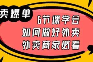 （6071期）外卖爆单实战课，6节课学会如何做好外卖，外卖商家必看