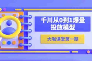 （5897期）蝉妈妈-大咖课堂第一期，千川从0到1爆量投放模型（23节视频课）