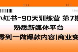 （5582期）小红书-90天训练营-第7期，熟悉新媒体平台|从零到一做爆款内容|商业变现