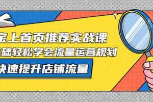 （5434期）淘宝上首页/推荐实战课：0基础轻松学会流量运营规划，快速提升店铺流量！