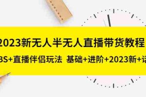 （5378期）2023新无人半无人直播带货教程 OBS+直播伴侣玩法  基础+进阶+2023新课+话术