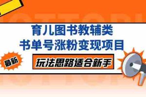 （5125期）育儿图书教辅类书单号涨粉变现项目，玩法思路适合新手，无私分享给你！