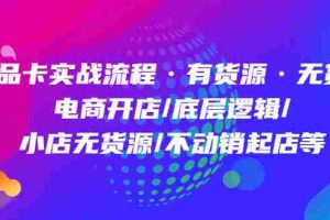 （4891期）商品卡实战流程·有货源无货源 电商开店/底层逻辑/小店无货源/不动销起店等