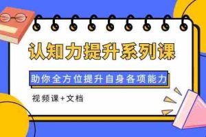（3870期）认知力提升系列课：助你全方位提升自身各项能力（视频课+文档）