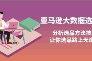 （3803期）亚马逊大数据选品课：分析选品方法技巧，让你选品路上无烦恼