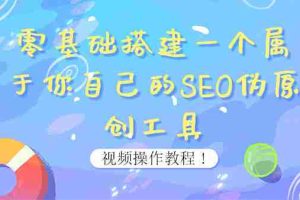 （3618期）0基础搭建一个属于你自己的SEO伪原创工具：适合自媒体人或站长(附源码源码)