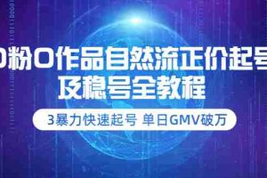 （3583期）0粉0作品自然流正价起号及稳号全教程：3暴力快速起号 单日GMV破万