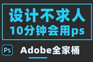 （3528期）零基础10分钟精通PS技术，即学即用（附：Adobe全家桶）