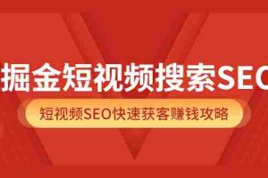 （3513期）掘金短视频搜索SEO，短视频SEO快速获客赚钱攻略