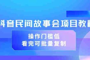 （3302期）抖音民间故事会项目教程，操作门槛低，看完可批量复制（无水印教程+素材）
