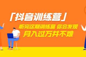 (3242期)「抖音训练营」听完这期训练营,你会发现月入过万并不难(22节课)