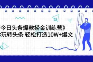 （3264期）《今日头条爆款捞金训练营》带你玩转头条 轻松打造10W+爆文（44节课）