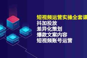 (3209期)短视频运营实操4合1,抖加投放+差异化策划+爆款文案内容+短视频账号运营