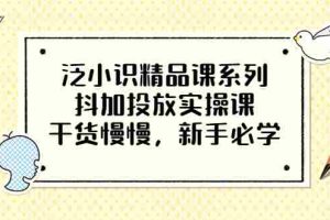 (3190期)泛小识精品课系列:抖加投放实操课,干货慢慢,新手必学(12节视频课)