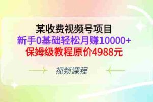 (3182期)某收费视频号项目,新手0基础轻松月赚10000+,保姆级教程原价4988元