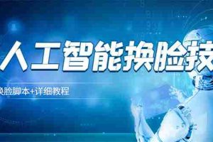 (3091期)某宝卖298的AI人工智能换脸技术【换脸脚本+详细教程】
