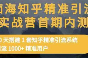 (3069期)知乎精准引流实战营1-2期,30天搭建1套精准引流系统,引流1000+精准用户