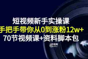 (3036期)短视频新手实操课:手把手带你从0到涨粉12w+(70节视频课+资料脚本包)